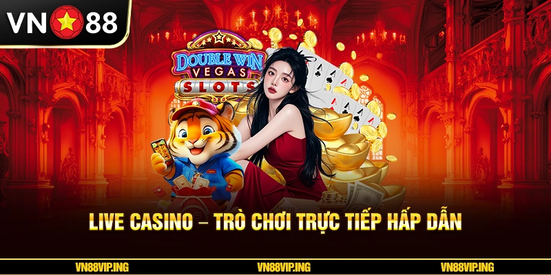 Live Casino – Trò chơi trực tiếp hấp dẫn