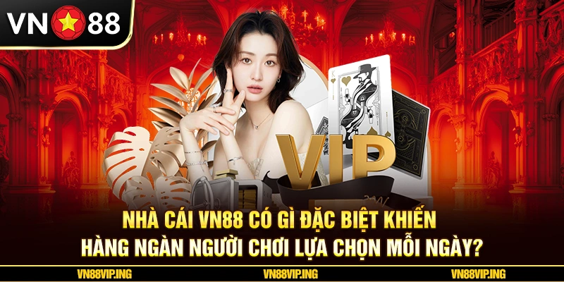 Nhà cái VN88 có gì đặc biệt khiến hàng ngàn người chơi lựa chọn mỗi ngày?